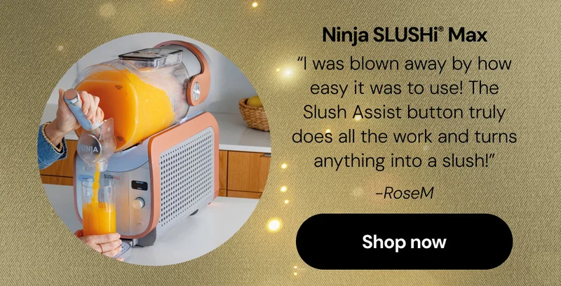 Ninja SLUSHi™ Max "I was blown away by how easy it was to use! The Slush Assist button truly does all the work and turns anything into slush"