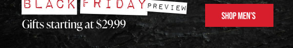Ends Today! The Black Friday Preview Gifts starting at $29.99 Shop Men's