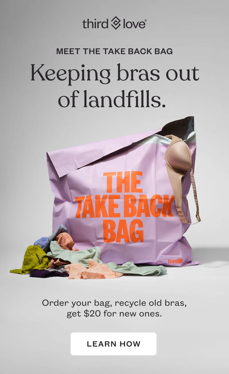 ThirdLove - Meet The Take Back Bag - Keeping bras out of landfills.- Order your bag, recycle old bras, get $20 for new ones. LEARN HOW