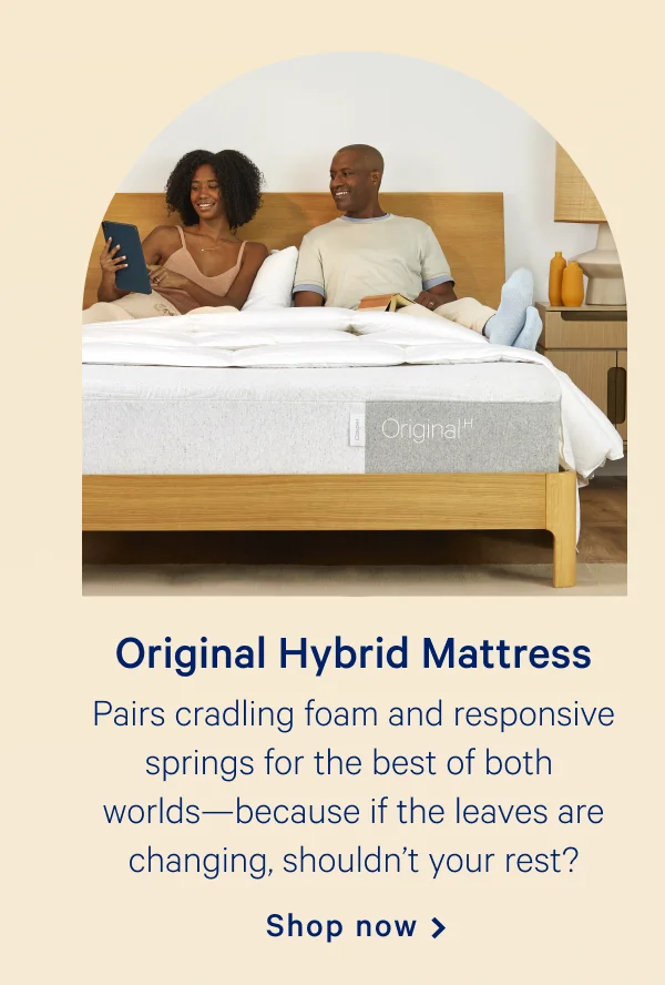 Original Hybrid Mattress >> Pairs cradling and responsive springs for the best of both worlds---because if the leaves are changing, shouldn't your rest? >> Shop now >>