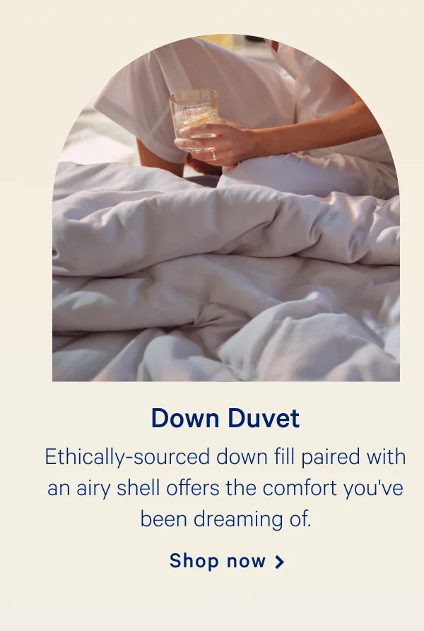 Down Duvet >> Ethically-sourced down fill paired with an airy shell offers the comfort you've been dreaming of. >> Shop now >>