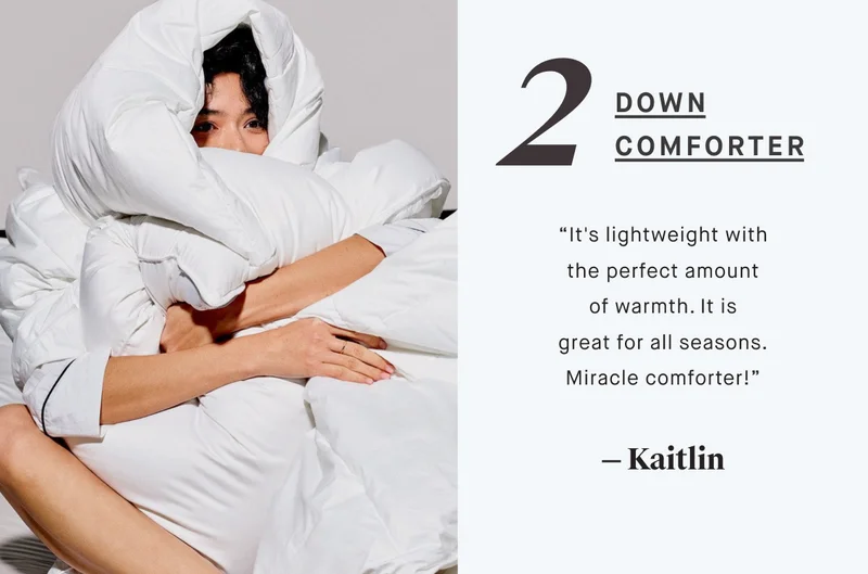 2 DOWN COMFORTER “It's lightweight with the perfect amount of warmth. It is great for all seasons. Miracle comforter!” — Kaitlin