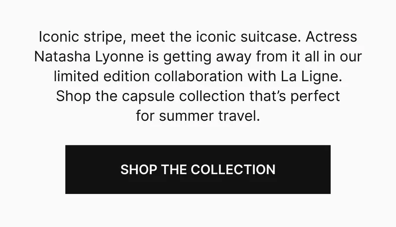 Iconic stripe, meet the iconic suitcase. Actress Natasha Lyonne is getting away from it all in our limited edition collaboration with La Ligne. Shop the capsule collection that’s perfect for summer travel. Shop The Collection