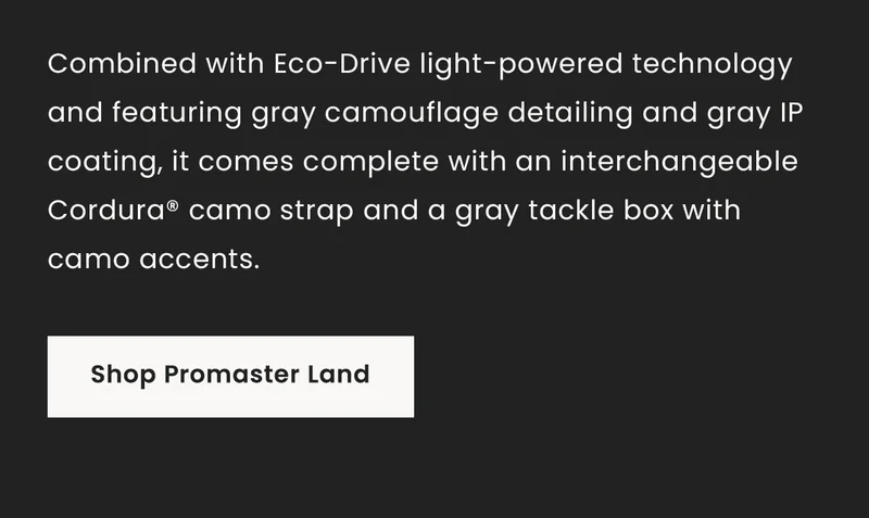 Combined with Eco-Drive light-powered technology and featuring gray camouflage detailing and gray IP coating, it comes complete with an interchangeable Cordura® camo strap and a gray tackle box with camo accents. Shop Promaster Land