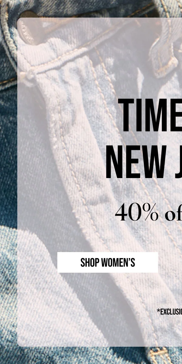 TIME FOR NEW JEANS | 40% off denim | SHOP WOMEN'S | *EXCLUSIONS APPLY.