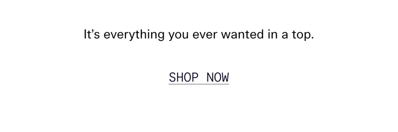 It’s everything you ever wanted in a top.  |  SHOP NOW