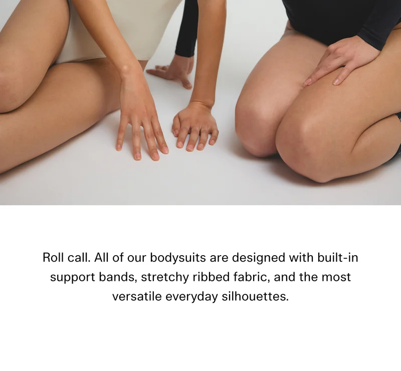 Roll call. All of our bodysuits are designed with built-in support bands, stretchy ribbed fabric, and the most versatile everyday silhouettes.
