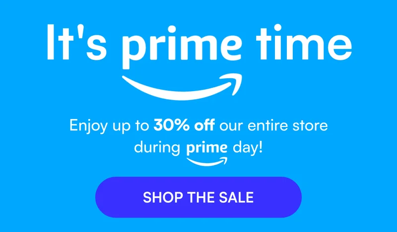 It's Prime Time - Enjoy up to 30% off our entire store during prime day! [ SHOP THE SALE ]