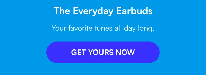 The Everyday Earbuds - Your favorite tunes all day long. [ GET YOURS NOW ]