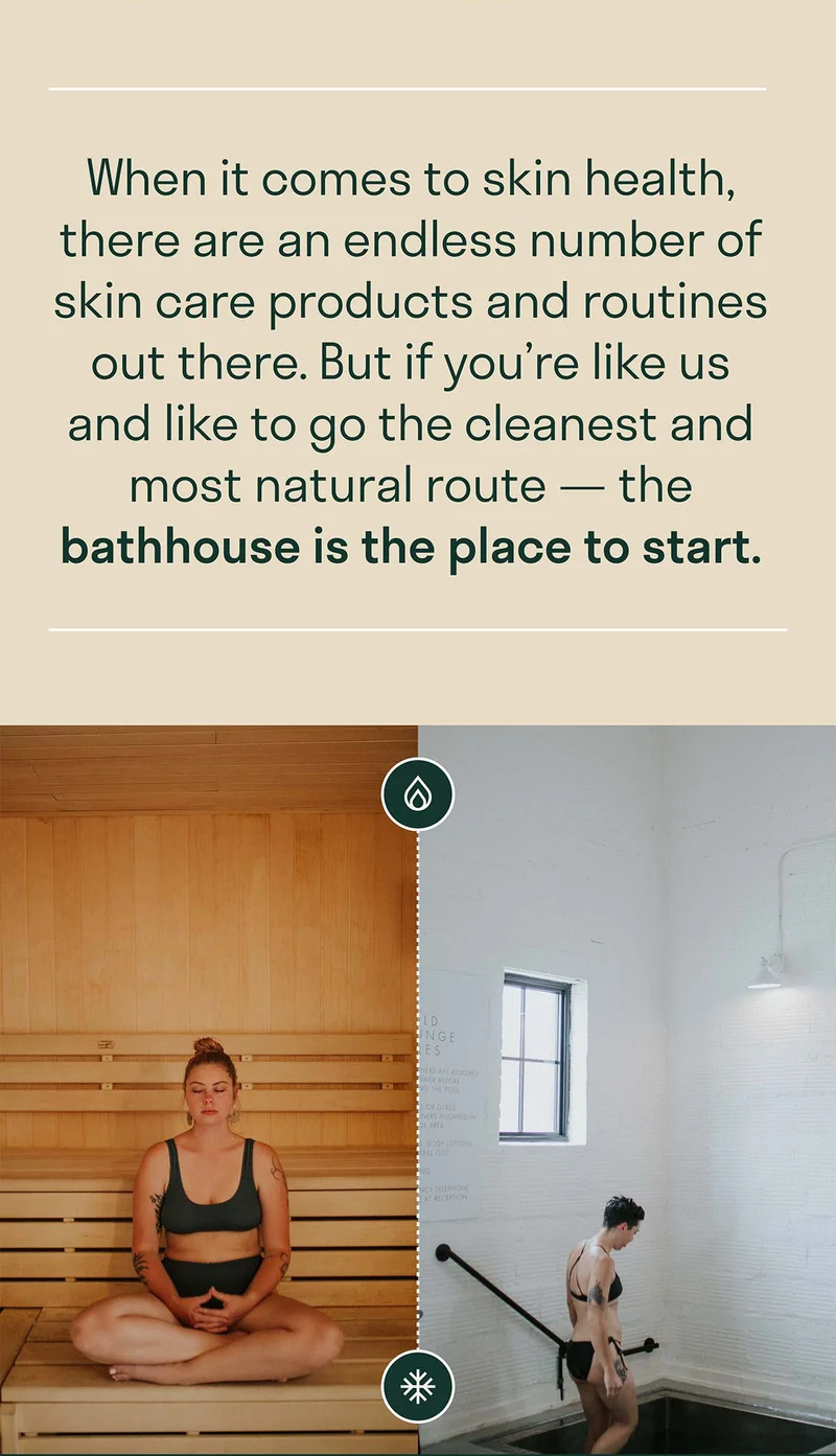 When it comes to skin health, there are an endless number of skin care products and routines out there. But if you're like us and like to go the cleanest and most natural route, the bathhouse is the place to start.
