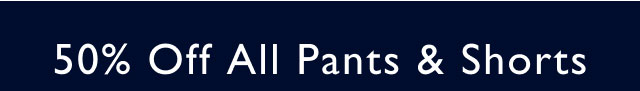 50% Off All Pants & Shorts