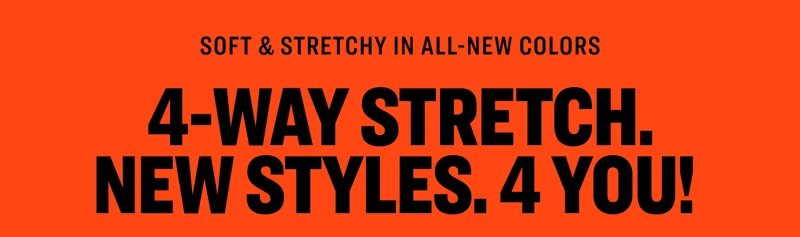 Soft & stretchy in all-new colors 4-Way Stretch. New Styles. 4 You!