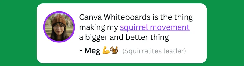 Canva Whiteboards is the thing making my squirrel movement a bigger and better thing - Meg (Squirrelites leader)