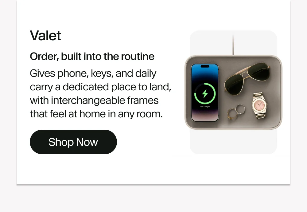 Valet Order, built into the routine Gives phone, keys, and daily carry a dedicated place to land, with interchangeable frames that feel at home in any room. Shop Now