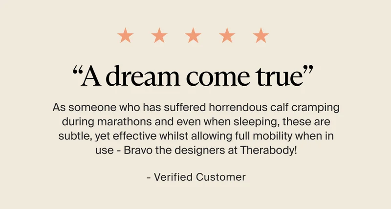“A dream come true” | As someone who has suffered horrendous calf cramping during marathons and even when sleeping, these are subtle, yet effective whilst allowing full mobility when in use - Bravo the designers at Therabody! - Verified customer