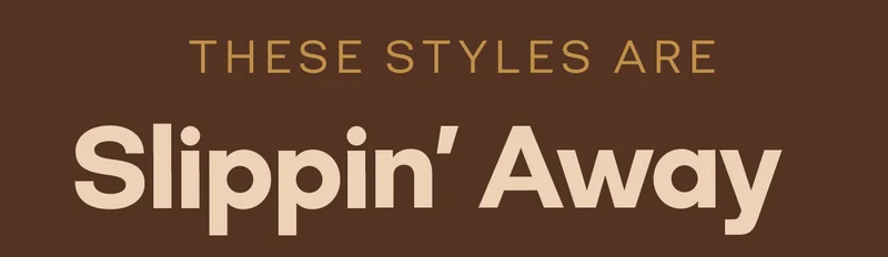 THESE STYLES ARE Slippin' Away