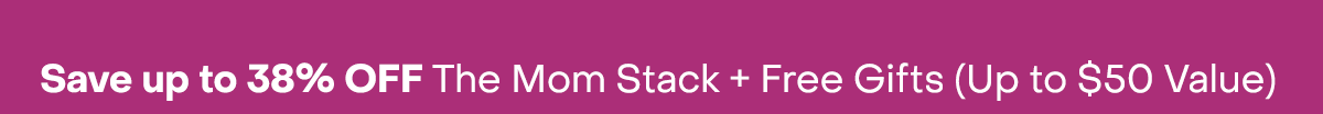 Save up to 38% Off the Mom Stack + Free Gifts (Up to $50 Value)
