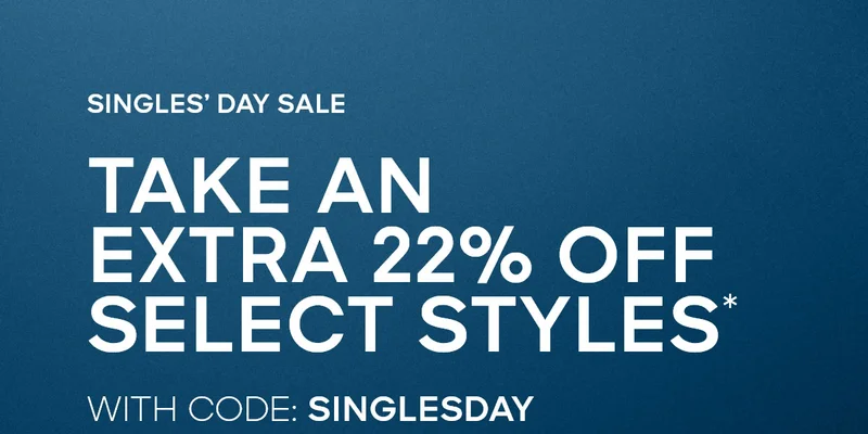 SINGLE'S DAY SALE TAKE AN EXTRA 22% OFF SELECT STYLES* WITH CODE: discount code