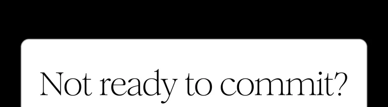 Not ready to commit?