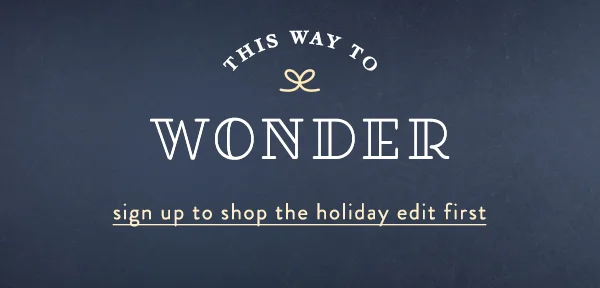 this way to wonder, sign up to shop the holiday edit first