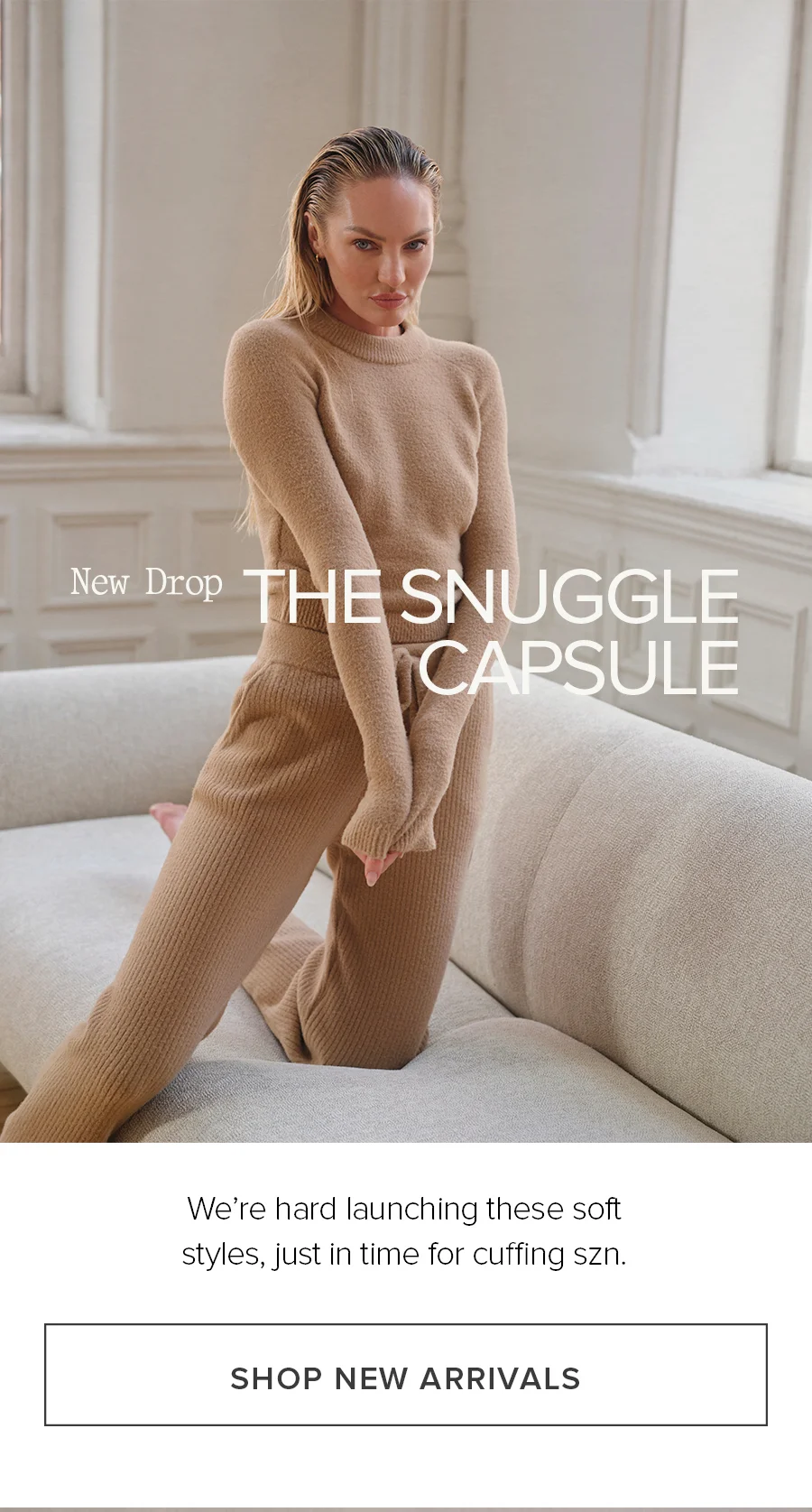 New Drop. The Snuggle Capsule. We're hard launching these soft styles, just in time for cuffing szm. SHOP NEW ARRIVALS