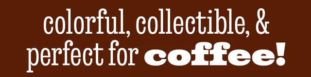 COLORFUL, COLLECTIBLE & PERFECT FOR COFFEE