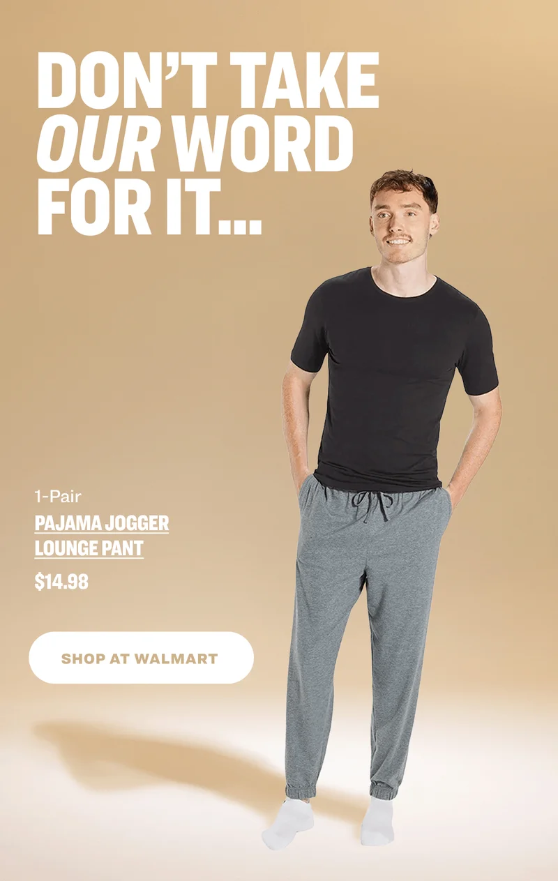Don’t Take Our Word for It... &nbsp; 1-Pair Pajama Jogger Lounge Pant $14.98 SHOP AT WALMART
