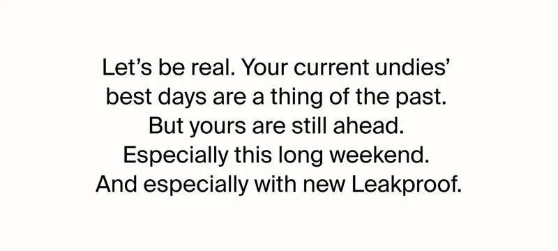 Let's be real. Your current undies' best days are a thing of the past. But yours are still ahead. Especially this long weekend. And especially with new leakproof.