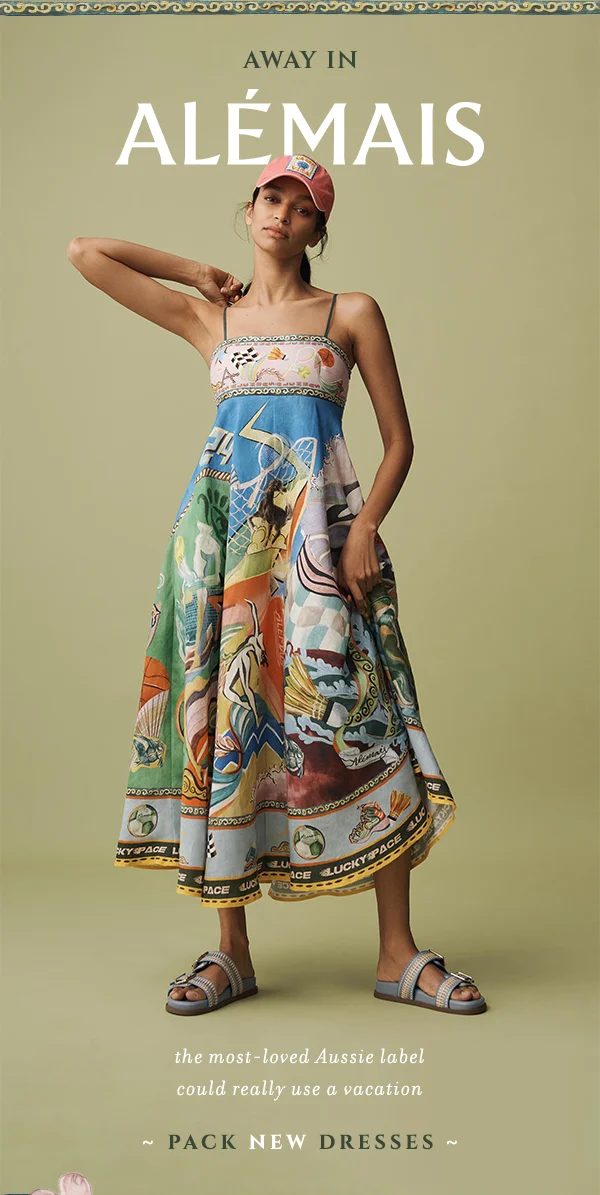 always in Alemais. pack new dresses.