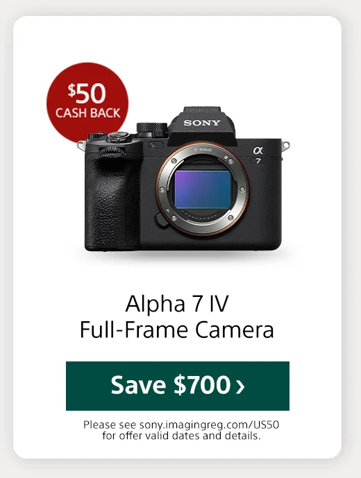 $50 cash back Alpha 7 IV - Full - frame interchageable lens camera Save Please see sony.iimaginegreg.com/USSD for offer valid dates and details