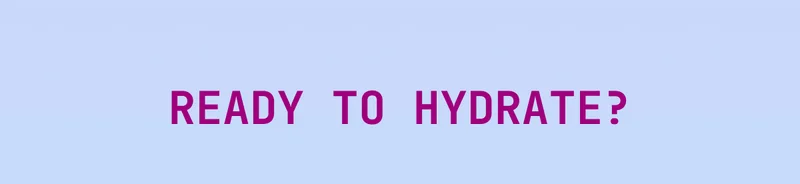 READY TO HYDRATE?