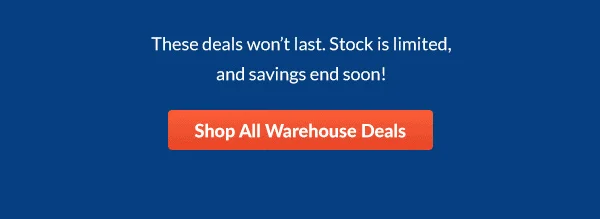 These deals won’t last. Stock is limited, and savings end soon!  |  Shop All Warehouse Deals