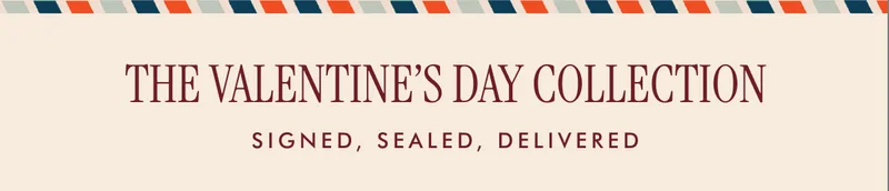 THE VALENTINE’S DAY COLLECTION Signed, sealed, delivered