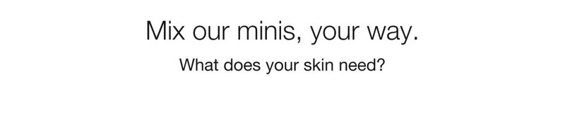 Mix our minis, your way. | What does your skin need?