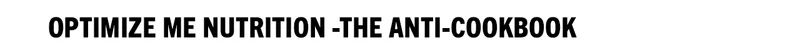 Optimize Me Nutrition -The Anti-Cookbook