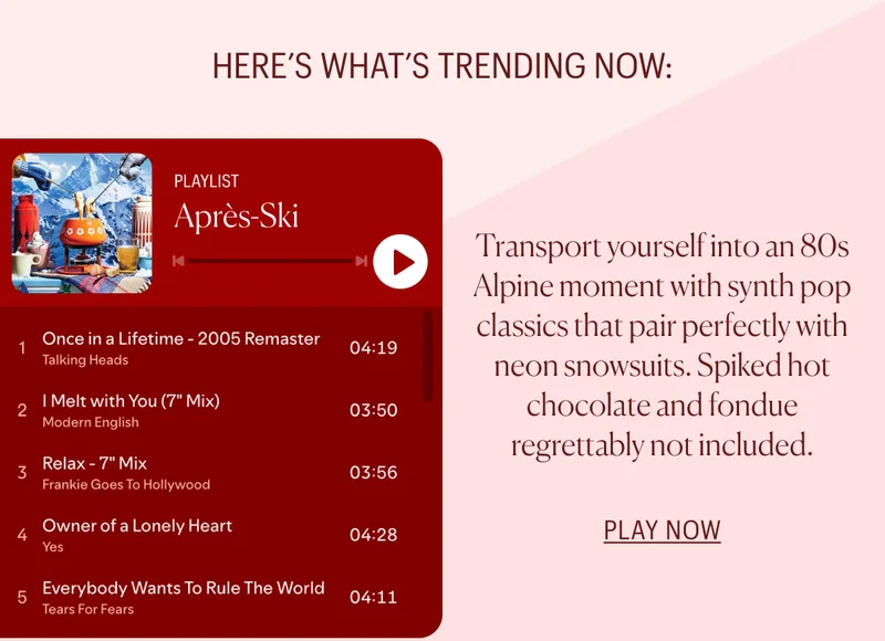 Apres-Ski Playlist: Transport yourself into an 80s Alpine moment with synth pop classics that pair perfectly with neon snowsuits. Spiked hot chocolate and fondue regrettably not included.