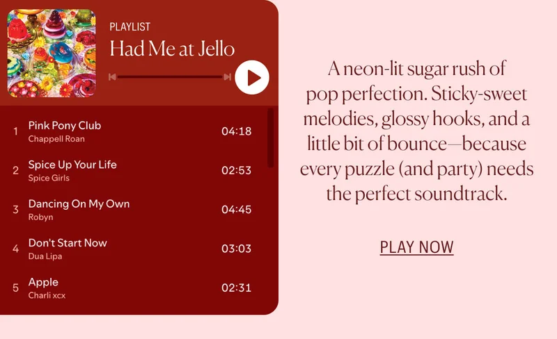 Had Me At Jello Playlist: A neon-lit sugar rush of pop perfection. Sticky-sweet melodies, glossy hooks, and a little bit of bounce - because every puzzle (and party) needs the perfect soundtrack.