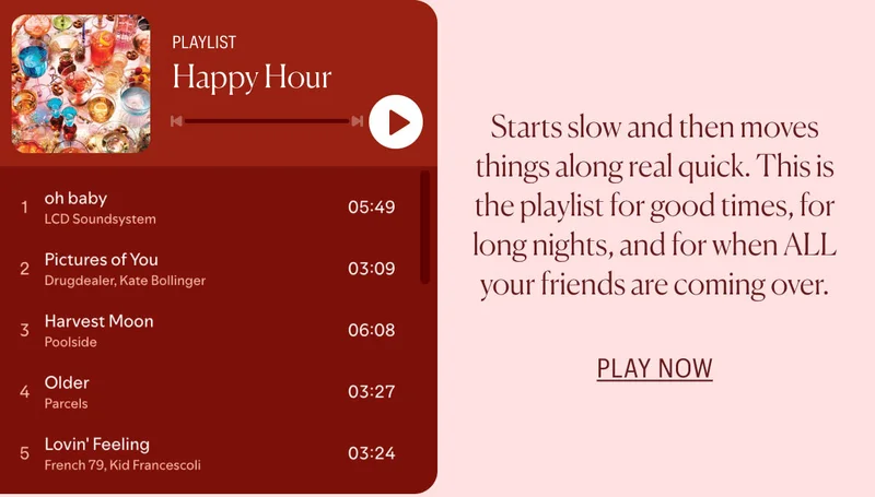 Happy Hour Playlist: Starts slow and then moves things along real quick. This is the playlist for good times, for long nights, and for when ALL your friends are coming over.