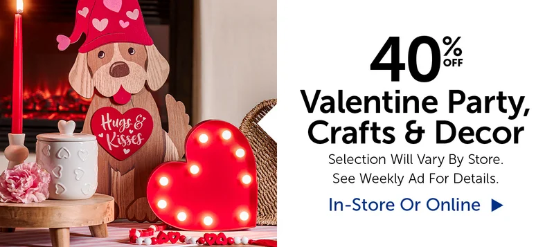 40% Off Valentine Party, Crafts & Decor - Selection Will Vary By Store.