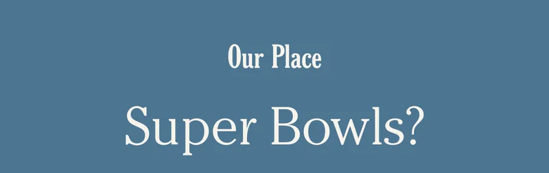 Our Place - Super Bowls?