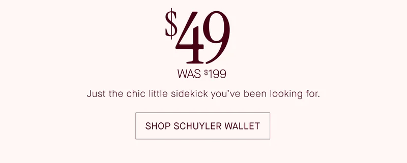 $49 was $199. Just the chic little sidekick you've been waiting for. SHOP SCHUYLER WALLET
