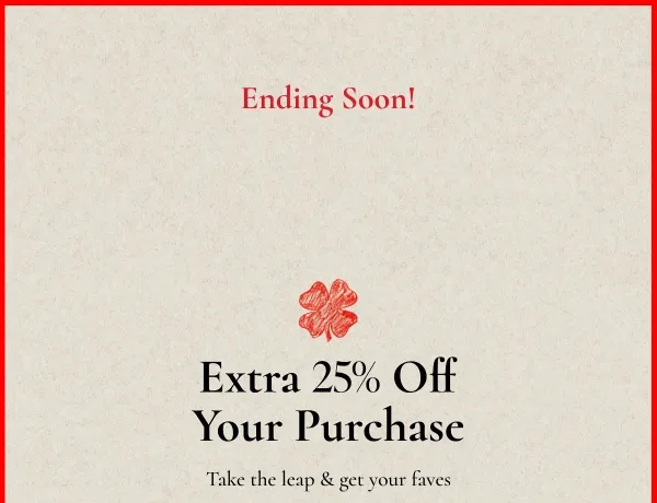 Ending Soon! | Extra 25% Off | Your Purchase | Take the leap & get your faves |** Exclusions Apply.