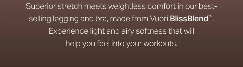 Superior stretch meets weightless comfort in our best-selling legging and bra, made from Vuori Vuori BlissBlend™.