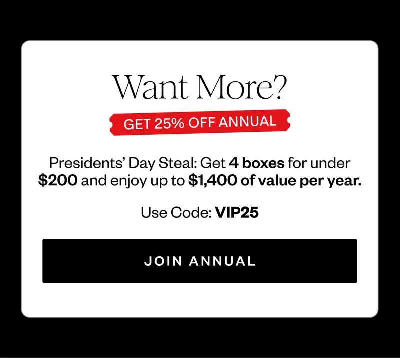Want More? | Get 25% off Annual | Presidents' Day Steal: Get 4 boxes for under $200 and enjoy up to $1,400 of value per year. | Use code: discount code | Join Annual
