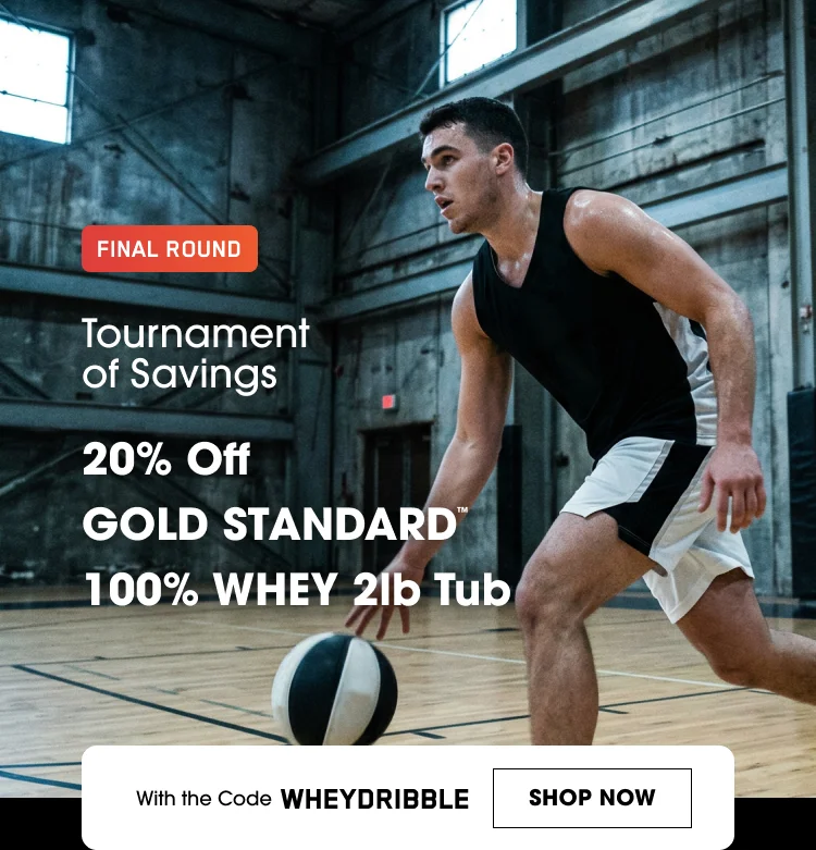FINAL ROUND Tournament of Savings 20% Off Gold Standard 100% Whey 2lb Tub With the Code WHEYDRIBBLE SHOP NOW