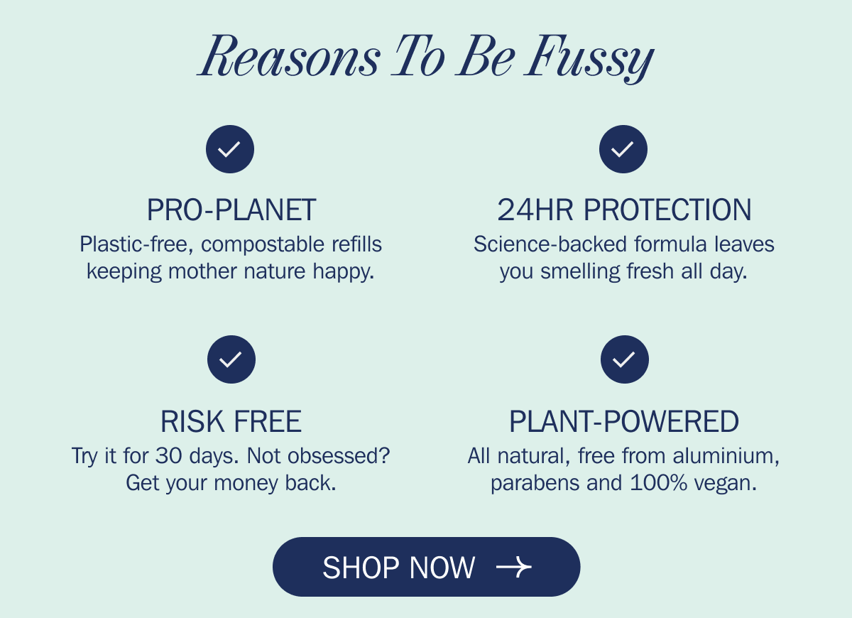 Reasons To Be Fussy - PRO-PLANET - 24HR PROTECTION - RISK FREE - PLANT-POWERED | SHOP NOW