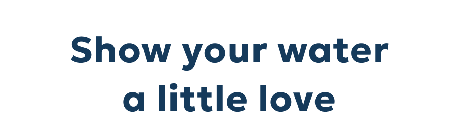 Show your water a little love