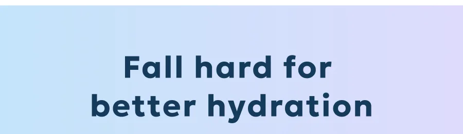 Fall hard for  better hydration