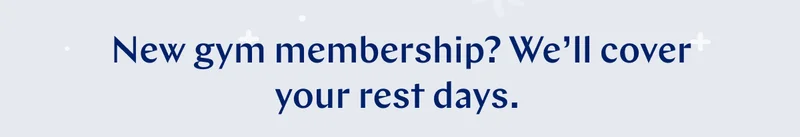 New gym membership? We’ll cover your rest days. >>