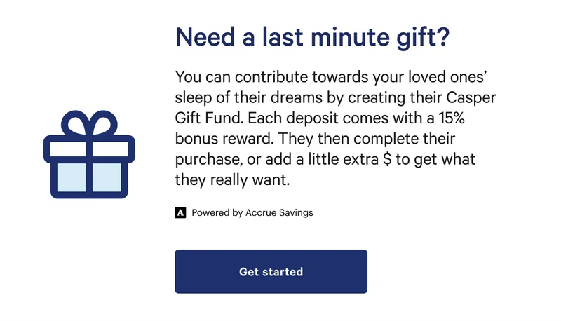 Need a last minute gift? >> You can contribute towards your loved ones' sleep of their dreams by creating their Casper Gift Fund. >> Get started >>
